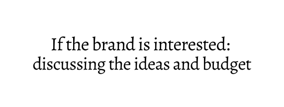 If the brand is interested discussing the ideas and budget